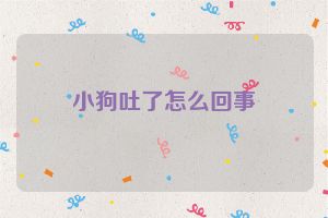 小狗吐了怎么回事