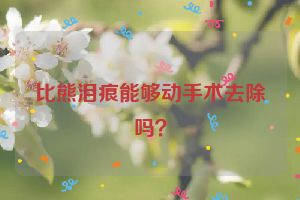 比熊泪痕能够动手术去除吗？