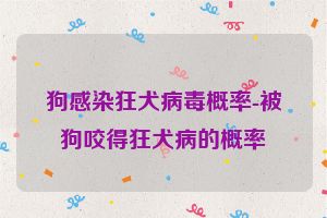 狗感染狂犬病毒概率-被狗咬得狂犬病的概率