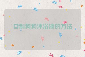 自制狗狗沐浴液的方法