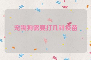 宠物狗需要打几针疫苗