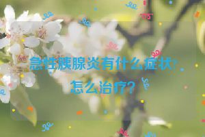 急性胰腺炎有什么症状?怎么治疗？