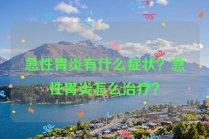 急性胃炎有什么症状？急性胃炎怎么治疗？