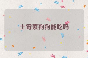 土霉素狗狗能吃吗