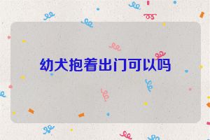 幼犬抱着出门可以吗