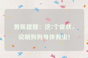 兽医提醒：这7个症状，说明狗狗身体有虫！