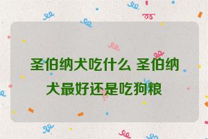 圣伯纳犬吃什么 圣伯纳犬最好还是吃狗粮