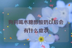 狗狗喝木糖醇酸奶以后会有什么症状