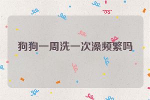 狗狗一周洗一次澡频繁吗