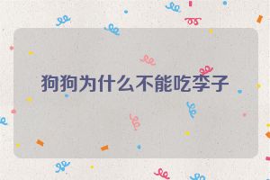 狗狗为什么不能吃李子