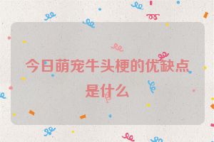 今日萌宠牛头梗的优缺点是什么