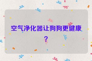 空气净化器让狗狗更健康？