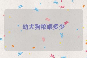 幼犬狗粮喂多少